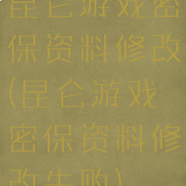 昆仑游戏密保资料修改(昆仑游戏密保资料修改失败)