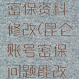昆仑游戏密保资料修改(昆仑账号密保问题能改吗)