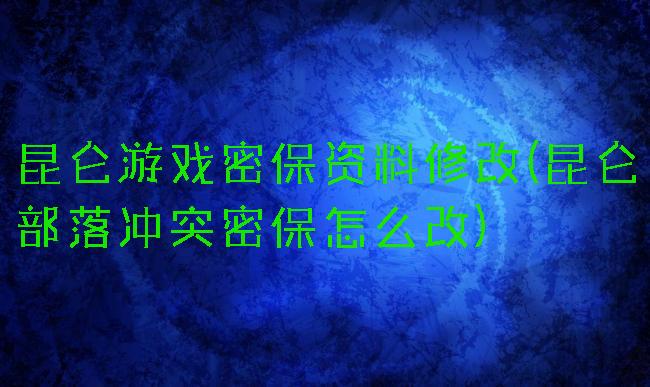 昆仑游戏密保资料修改(昆仑部落冲突密保怎么改)