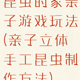 昆虫的家亲子游戏玩法(亲子立体手工昆虫制作方法)