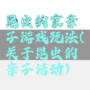 昆虫的家亲子游戏玩法(关于昆虫的亲子活动)