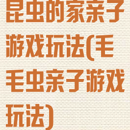 昆虫的家亲子游戏玩法(毛毛虫亲子游戏玩法)