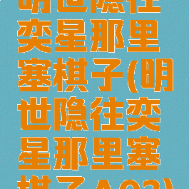 明世隐往奕星那里塞棋子(明世隐往奕星那里塞棋子A03)