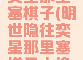 明世隐往奕星那里塞棋子(明世隐往奕星那里塞棋子小橡树)