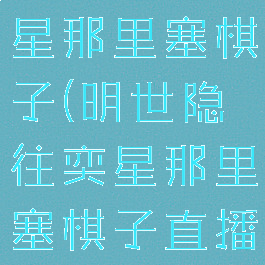 明世隐往奕星那里塞棋子(明世隐往奕星那里塞棋子直播软件)