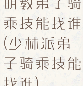 明教弟子骑乘技能找谁(少林派弟子骑乘技能找谁)