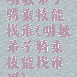 明教弟子骑乘技能找谁(明教弟子骑乘技能找谁用)