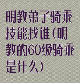 明教弟子骑乘技能找谁(明教的60级骑乘是什么)