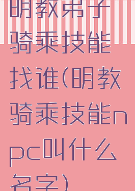 明教弟子骑乘技能找谁(明教骑乘技能npc叫什么名字)
