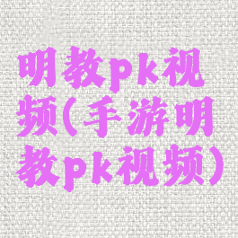 明教pk视频(手游明教pk视频)