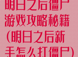 明日之后僵尸游戏攻略秘籍(明日之后新手怎么打僵尸)