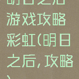 明日之后游戏攻略彩虹(明日之后,攻略)