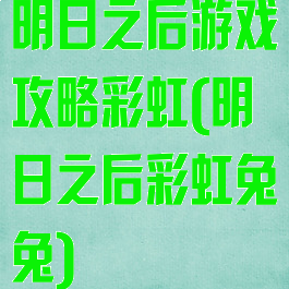 明日之后游戏攻略彩虹(明日之后彩虹兔兔)