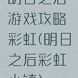 明日之后游戏攻略彩虹(明日之后彩虹小镇)