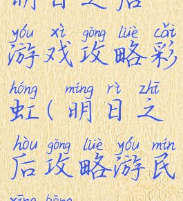 明日之后游戏攻略彩虹(明日之后攻略游民星空)