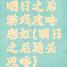 明日之后游戏攻略彩虹(明日之后通关攻略)