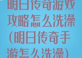 明日传奇游戏攻略怎么洗澡(明日传奇手游怎么洗澡)