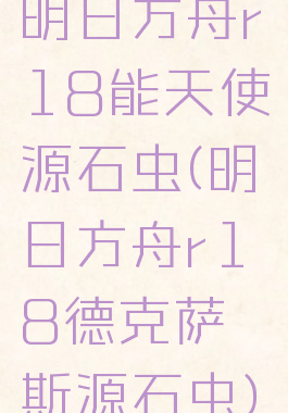 明日方舟r18能天使源石虫(明日方舟r18德克萨斯源石虫)