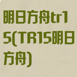 明日方舟tr15(TR15明日方舟)