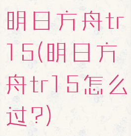 明日方舟tr15(明日方舟tr15怎么过?)