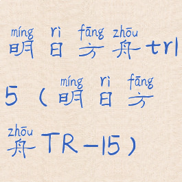 明日方舟tr15(明日方舟TR-15)