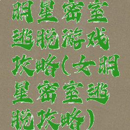 明星密室逃脱游戏攻略(女明星密室逃脱攻略)