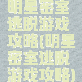 明星密室逃脱游戏攻略(明星密室逃脱游戏攻略)