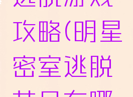 明星密室逃脱游戏攻略(明星密室逃脱节目有哪些明星)