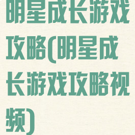 明星成长游戏攻略(明星成长游戏攻略视频)