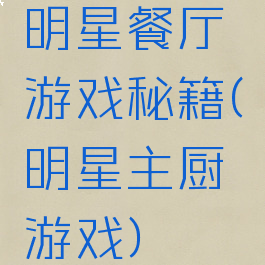 明星餐厅游戏秘籍(明星主厨游戏)