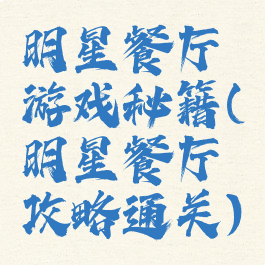 明星餐厅游戏秘籍(明星餐厅攻略通关)