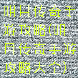 明月传奇手游攻略(明月传奇手游攻略大全)