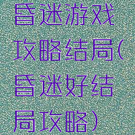 昏迷游戏攻略结局(昏迷好结局攻略)