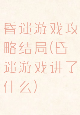 昏迷游戏攻略结局(昏迷游戏讲了什么)