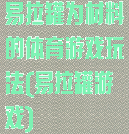 易拉罐为材料的体育游戏玩法(易拉罐游戏)