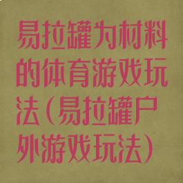 易拉罐为材料的体育游戏玩法(易拉罐户外游戏玩法)