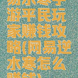 易水寒手游平民玩家赚钱攻略(网易逆水寒怎么赚钱)