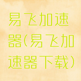 易飞加速器(易飞加速器下载)