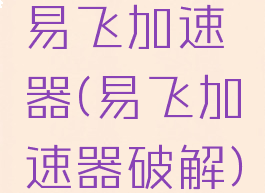 易飞加速器(易飞加速器破解)