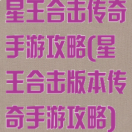 星王合击传奇手游攻略(星王合击版本传奇手游攻略)