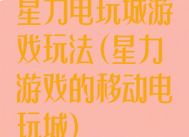 星力电玩城游戏玩法(星力游戏的移动电玩城)
