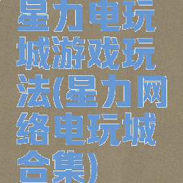 星力电玩城游戏玩法(星力网络电玩城合集)