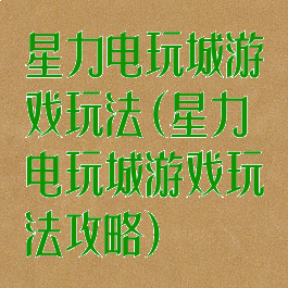 星力电玩城游戏玩法(星力电玩城游戏玩法攻略)