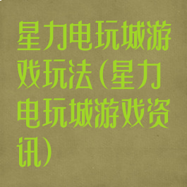 星力电玩城游戏玩法(星力电玩城游戏资讯)