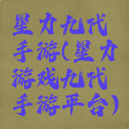 星力九代手游(星力游戏九代手游平台)