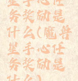 星手心任务奖励是什么(魔兽星手心任务奖励是什么)