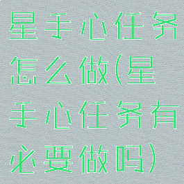 星手心任务怎么做(星手心任务有必要做吗)