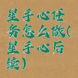 星手心任务怎么做(星手心后续)