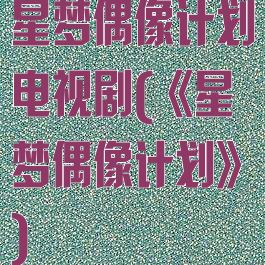 星梦偶像计划电视剧(《星梦偶像计划》)