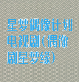 星梦偶像计划电视剧(偶像剧星梦缘)